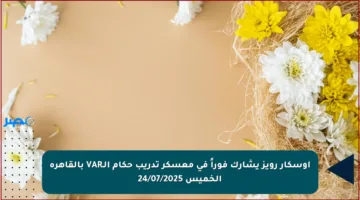 أوسكار رويز يشارك فوراً في معسكر تدريب حكام الـVAR بالقاهرة الخميس 24/07/2025